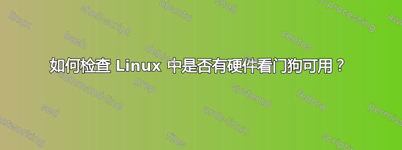 如何检查 Linux 中是否有硬件看门狗可用？