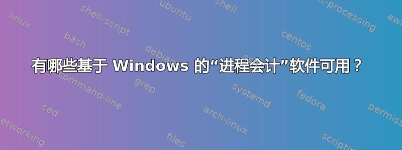 有哪些基于 Windows 的“进程会计”软件可用？