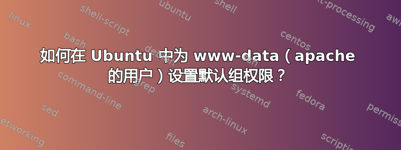 如何在 Ubuntu 中为 www-data（apache 的用户）设置默认组权限？