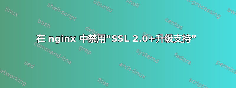 在 nginx 中禁用“SSL 2.0+升级支持”