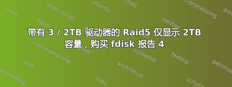 带有 3 / 2TB 驱动器的 Raid5 仅显示 2TB 容量，购买 fdisk 报告 4