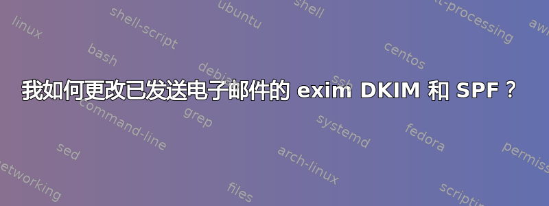 我如何更改已发送电子邮件的 exim DKIM 和 SPF？