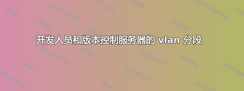 开发人员和版本控制服务器的 vlan 分段 