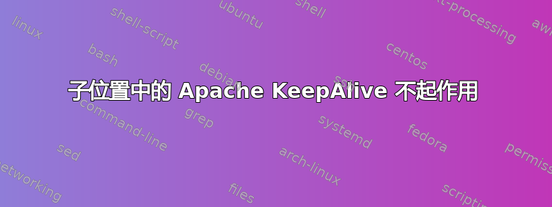 子位置中的 Apache KeepAlive 不起作用