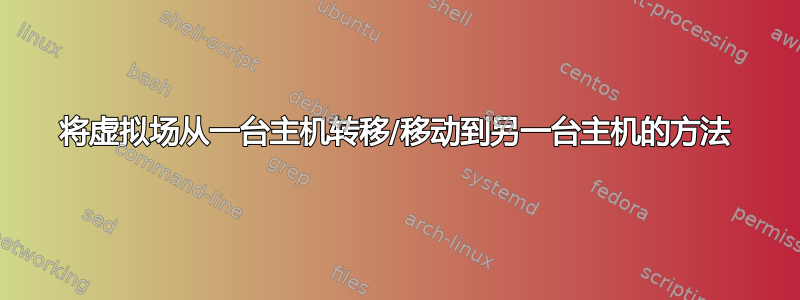 将虚拟场从一台主机转移/移动到另一台主机的方法