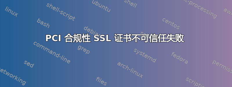 PCI 合规性 SSL 证书不可信任失败