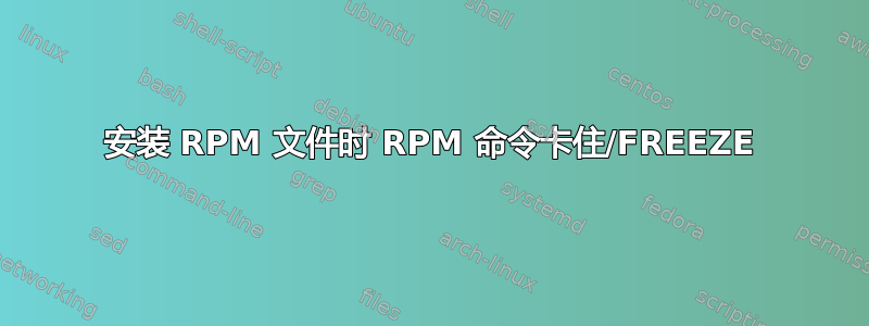 安装 RPM 文件时 RPM 命令卡住/FREEZE