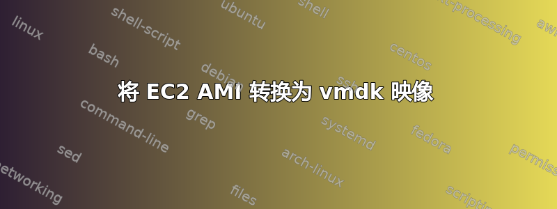 将 EC2 AMI 转换为 vmdk 映像