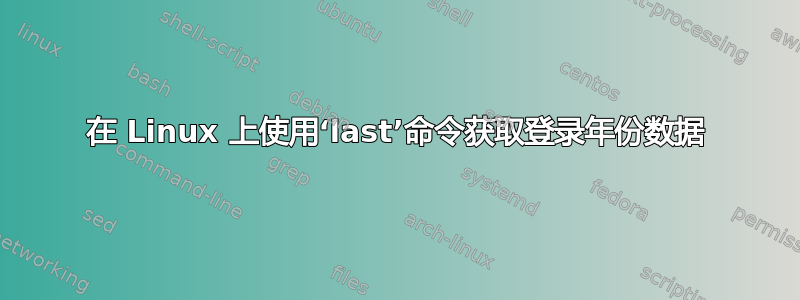 在 Linux 上使用‘last’命令获取登录年份数据