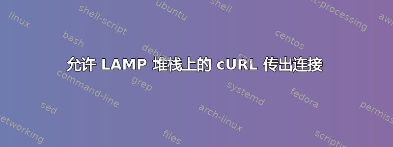 允许 LAMP 堆栈上的 cURL 传出连接