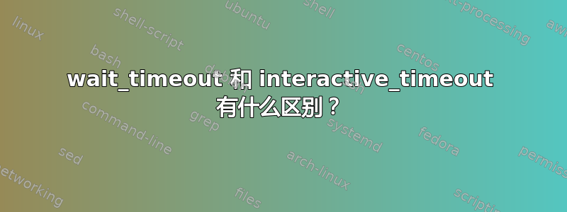 wait_timeout 和 interactive_timeout 有什么区别？