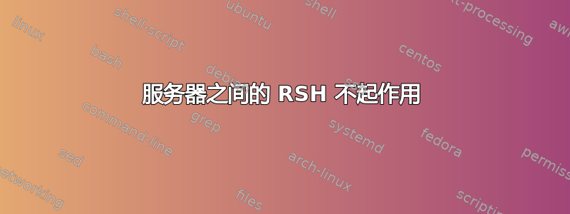 服务器之间的 RSH 不起作用