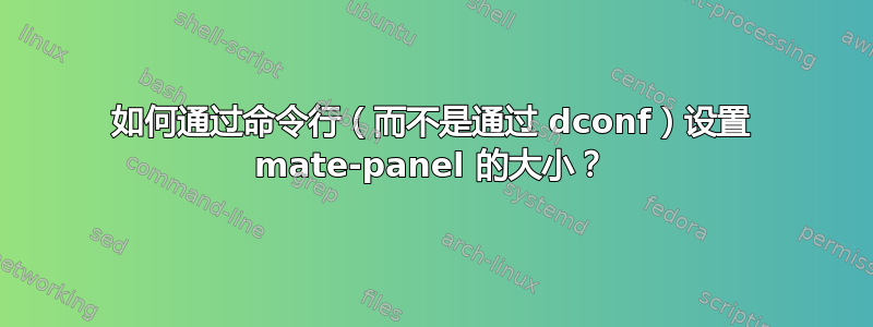 如何通过命令行（而不是通过 dconf）设置 mate-panel 的大小？