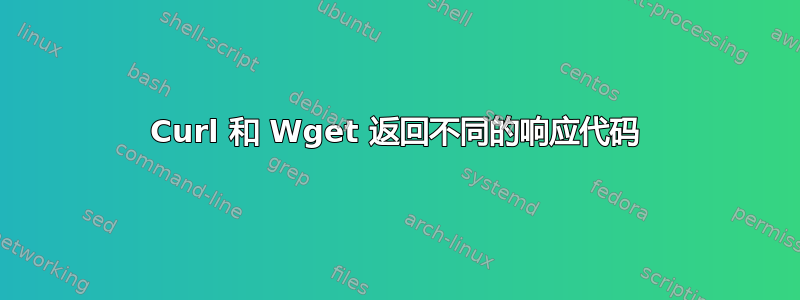 Curl 和 Wget 返回不同的响应代码