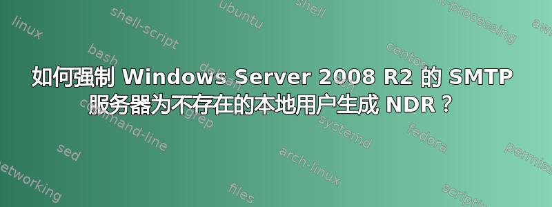 如何强制 Windows Server 2008 R2 的 SMTP 服务器为不存在的本地用户生成 NDR？