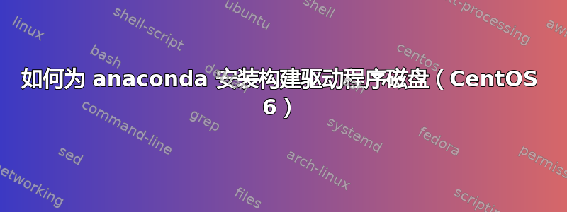 如何为 anaconda 安装构建驱动程序磁盘（CentOS 6）