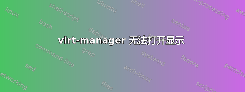 virt-manager 无法打开显示