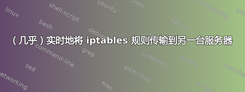 （几乎）实时地将 iptables 规则传输到另一台服务器