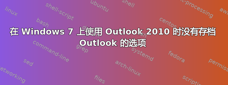 在 Windows 7 上使用 Outlook 2010 时没有存档 Outlook 的选项