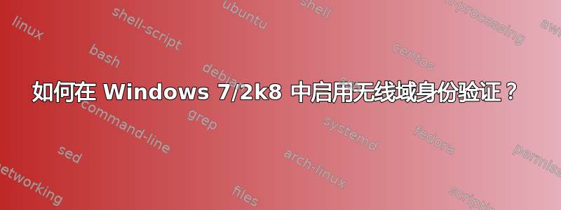 如何在 Windows 7/2k8 中启用无线域身份验证？