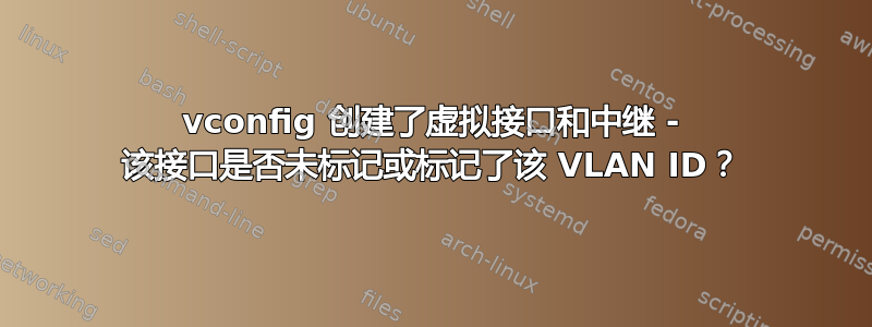 vconfig 创建了虚拟接口和中继 - 该接口是否未标记或标记了该 VLAN ID？