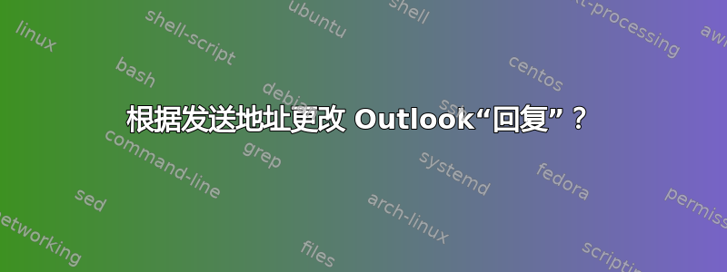 根据发送地址更改 Outlook“回复”？