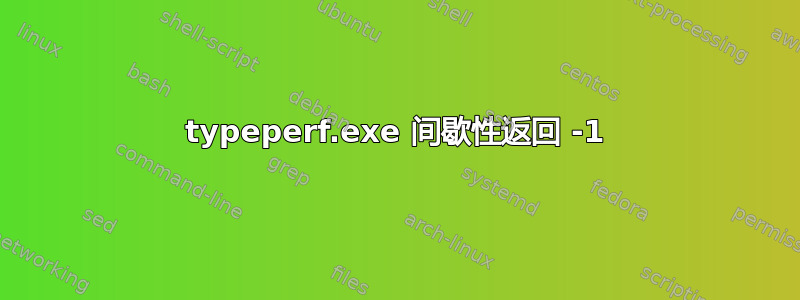 typeperf.exe 间歇性返回 -1