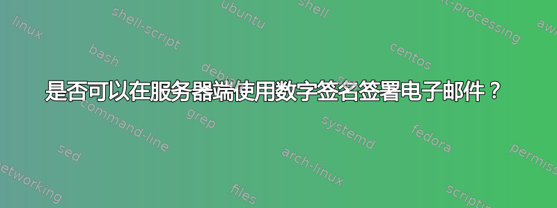 是否可以在服务器端使用数字签名签署电子邮件？