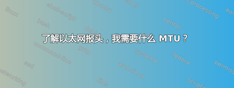 了解以太网报头，我需要什么 MTU？