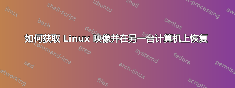 如何获取 Linux 映像并在另一台计算机上恢复