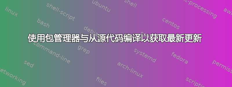 使用包管理器与从源代码编译以获取最新更新