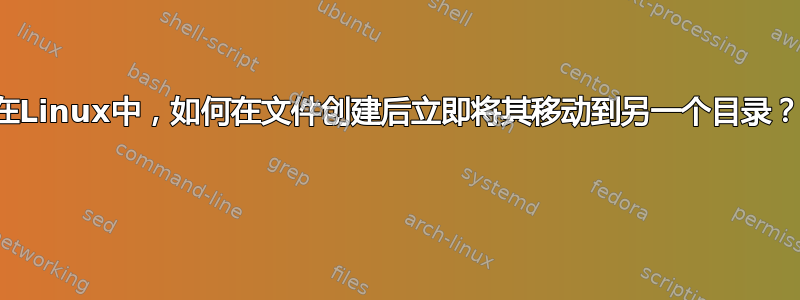 在Linux中，如何在文件创建后立即将其移动到另一个目录？ 