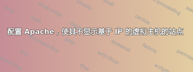 配置 Apache，使其不显示基于 IP 的虚拟主机的站点