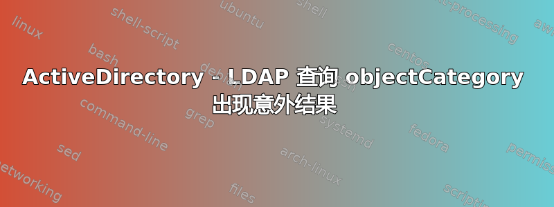 ActiveDirectory - LDAP 查询 objectCategory 出现意外结果