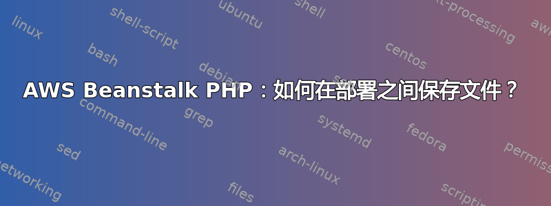 AWS Beanstalk PHP：如何在部署之间保存文件？