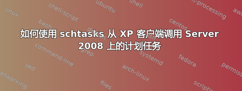 如何使用 schtasks 从 XP 客户端调用 Server 2008 上的计划任务