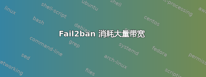 Fail2ban 消耗大量带宽