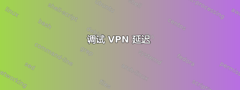 调试 VPN 延迟