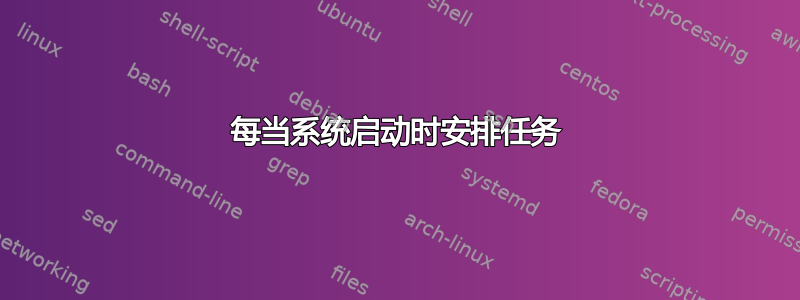 每当系统启动时安排任务