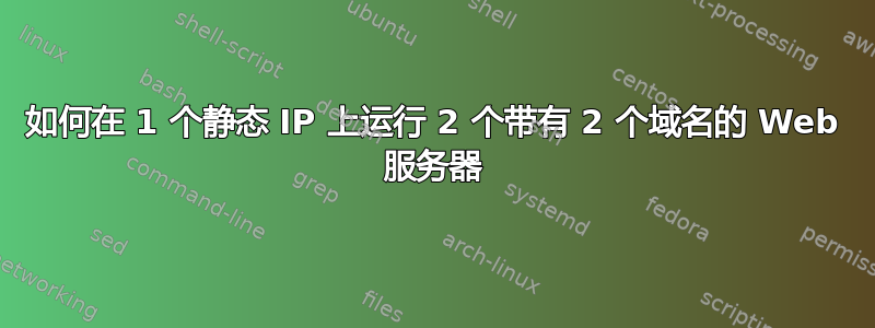 如何在 1 个静态 IP 上运行 2 个带有 2 个域名的 Web 服务器