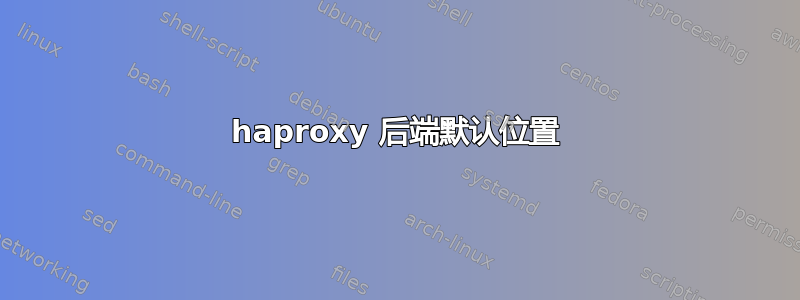 haproxy 后端默认位置