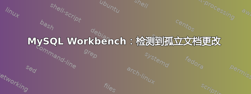 MySQL Workbench：检测到孤立文档更改