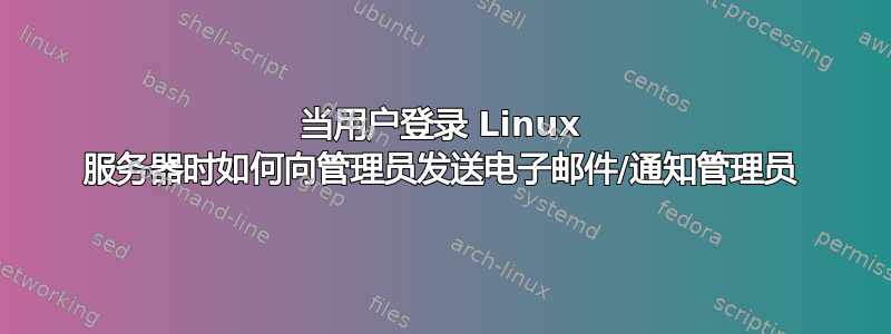 当用户登录 Linux 服务器时如何向管理员发送电子邮件/通知管理员