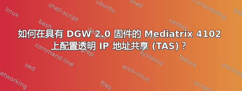 如何在具有 DGW 2.0 固件的 Mediatrix 4102 上配置透明 IP 地址共享 (TAS)？