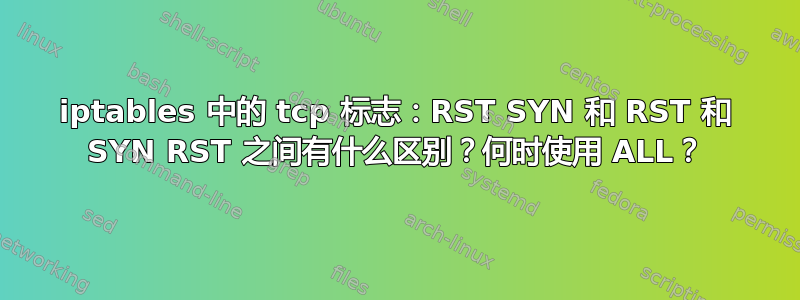 iptables 中的 tcp 标志：RST SYN 和 RST 和 SYN RST 之间有什么区别？何时使用 ALL？