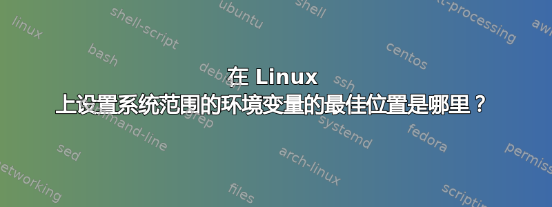 在 Linux 上设置系统范围的环境变量的最佳位置是哪里？