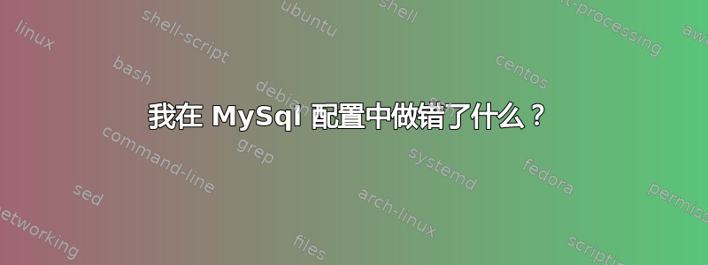 我在 MySql 配置中做错了什么？