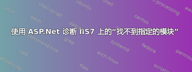 使用 ASP.Net 诊断 IIS7 上的“找不到指定的模块”