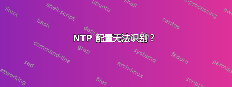 NTP 配置无法识别？