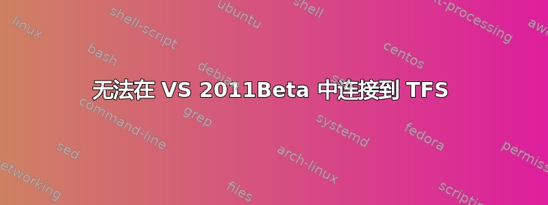 无法在 VS 2011Beta 中连接到 TFS